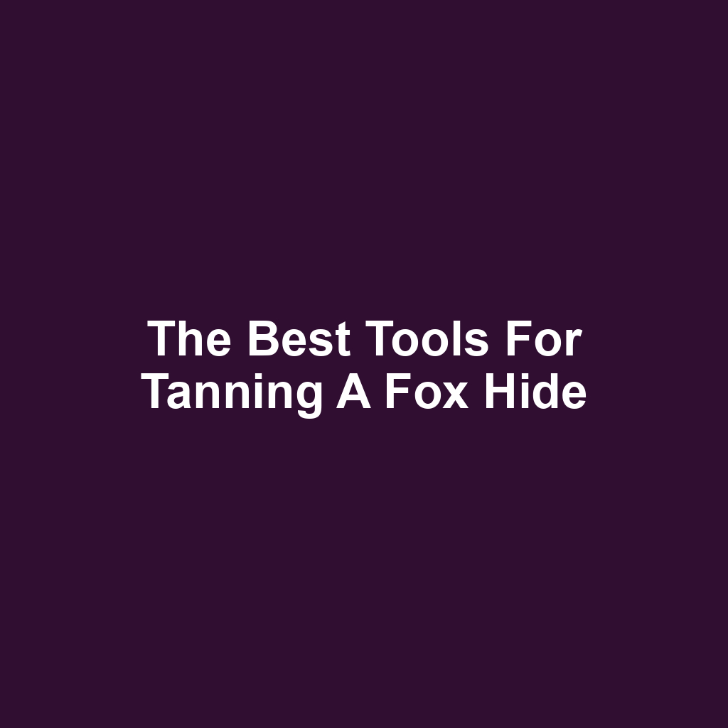 The Best Tools for Tanning a Fox Hide