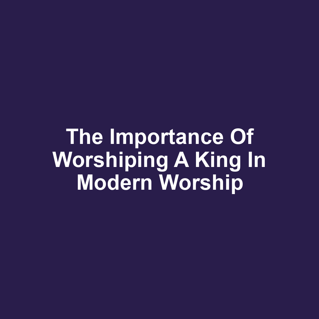 The Importance of Worshiping a King in Modern Worship