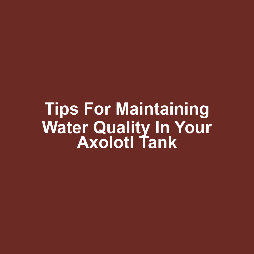 Tips for Maintaining Water Quality in Your Axolotl Tank