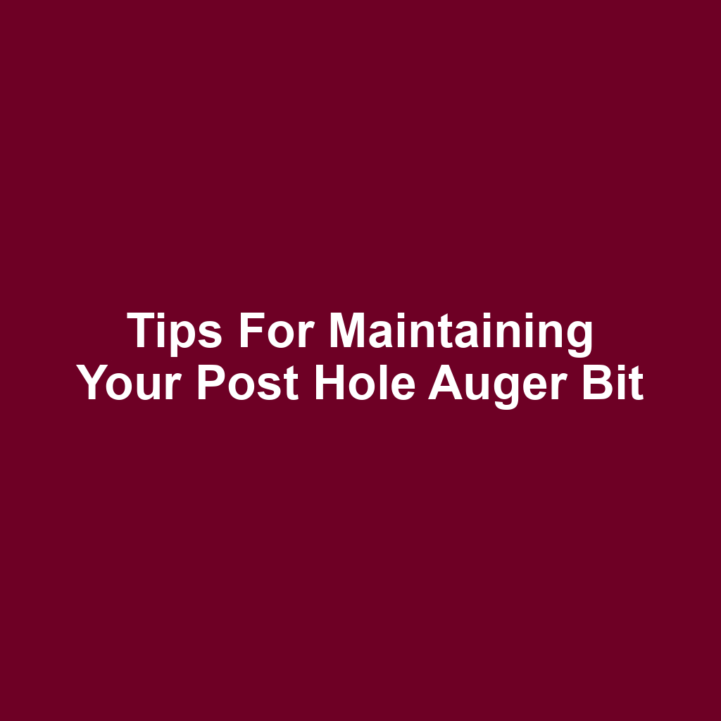 Tips for Maintaining Your Post Hole Auger Bit