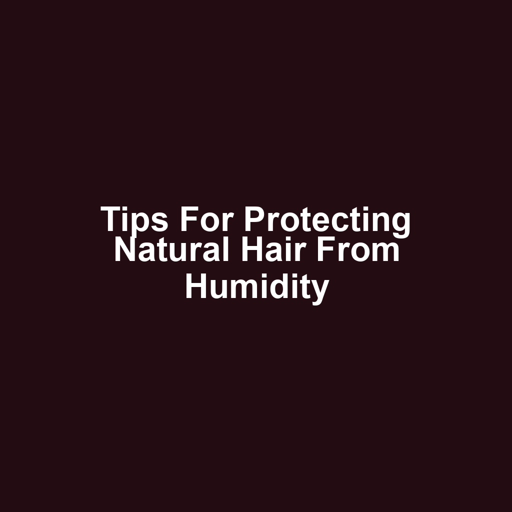 Tips for protecting natural hair from humidity