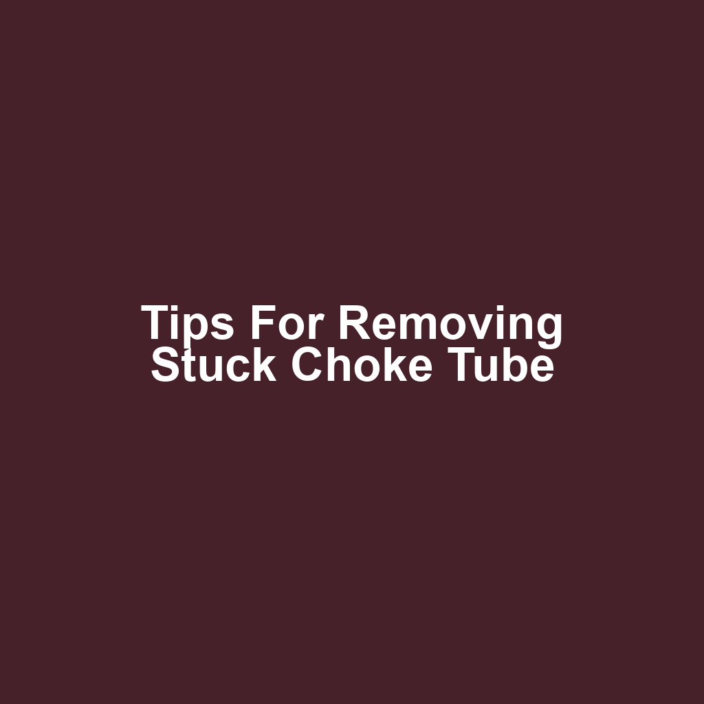 Tips for Removing Stuck Choke Tube