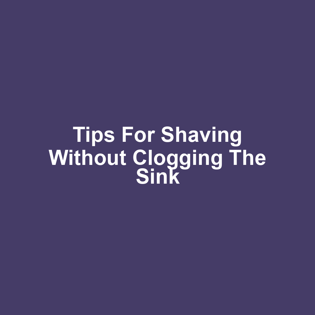 Tips for Shaving Without Clogging the Sink