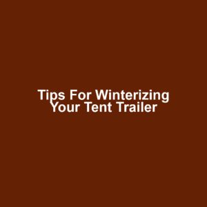 Tips for Winterizing Your Tent Trailer