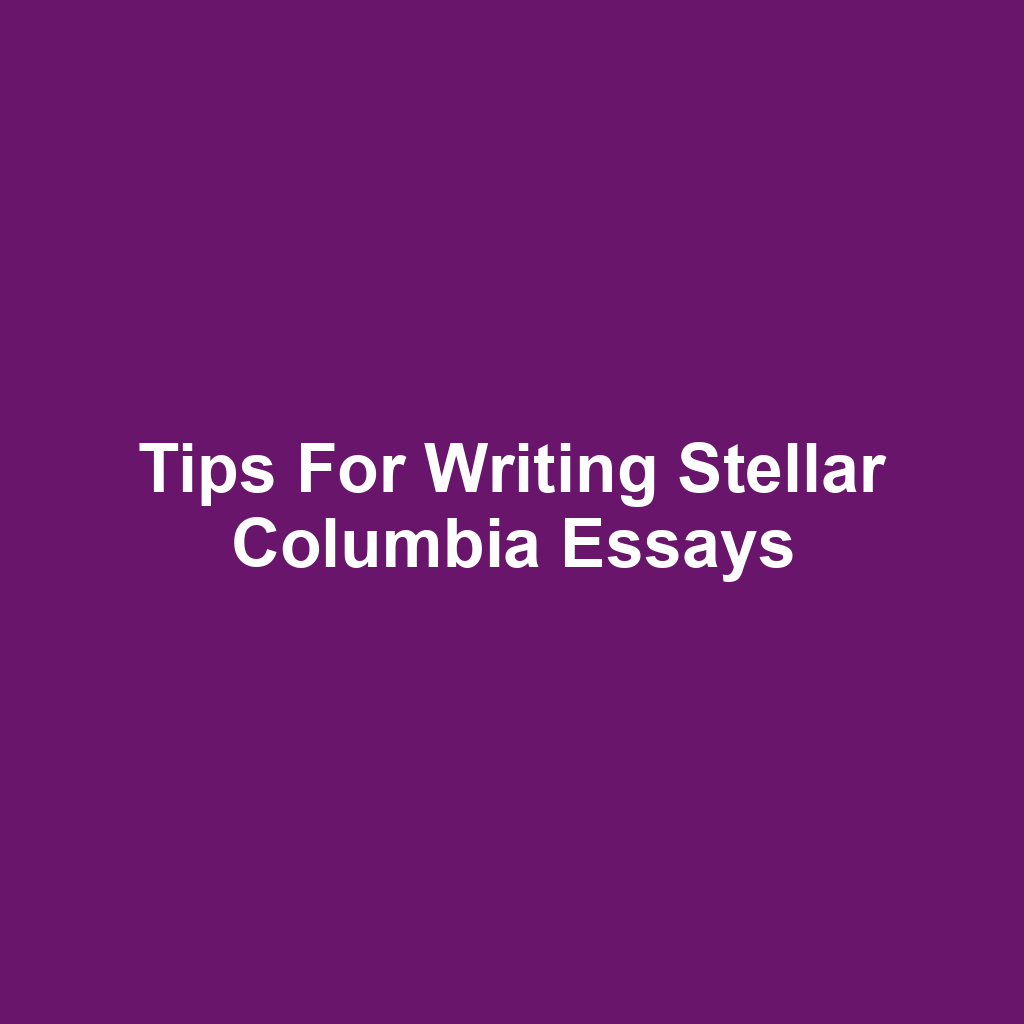 Tips for Writing Stellar Columbia Essays