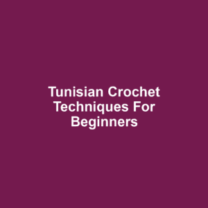 Tunisian Crochet Techniques for Beginners