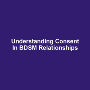 Understanding Consent in BDSM Relationships