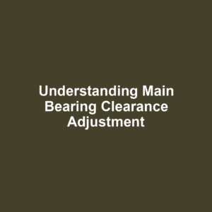 Understanding Main Bearing Clearance Adjustment