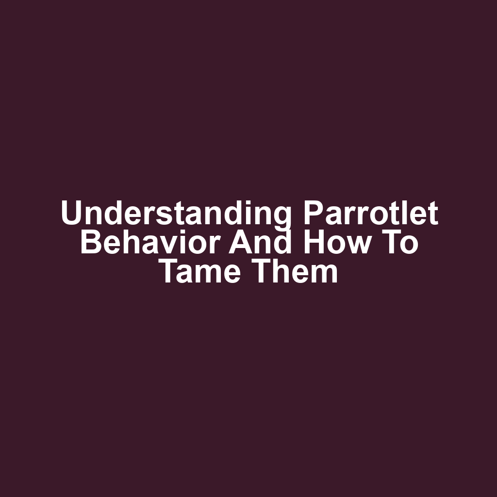 Understanding Parrotlet Behavior and How to Tame Them