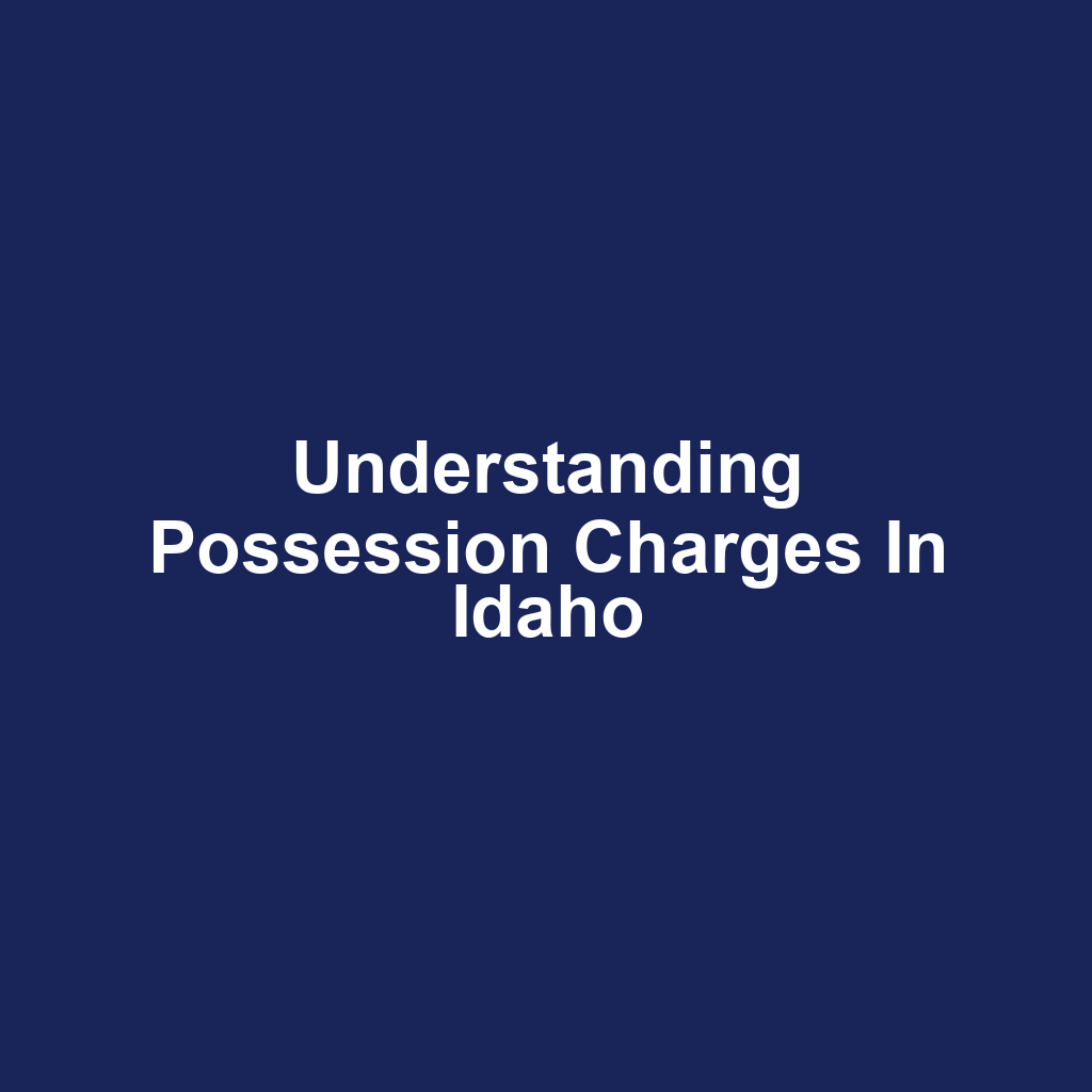 Understanding Possession Charges in Idaho