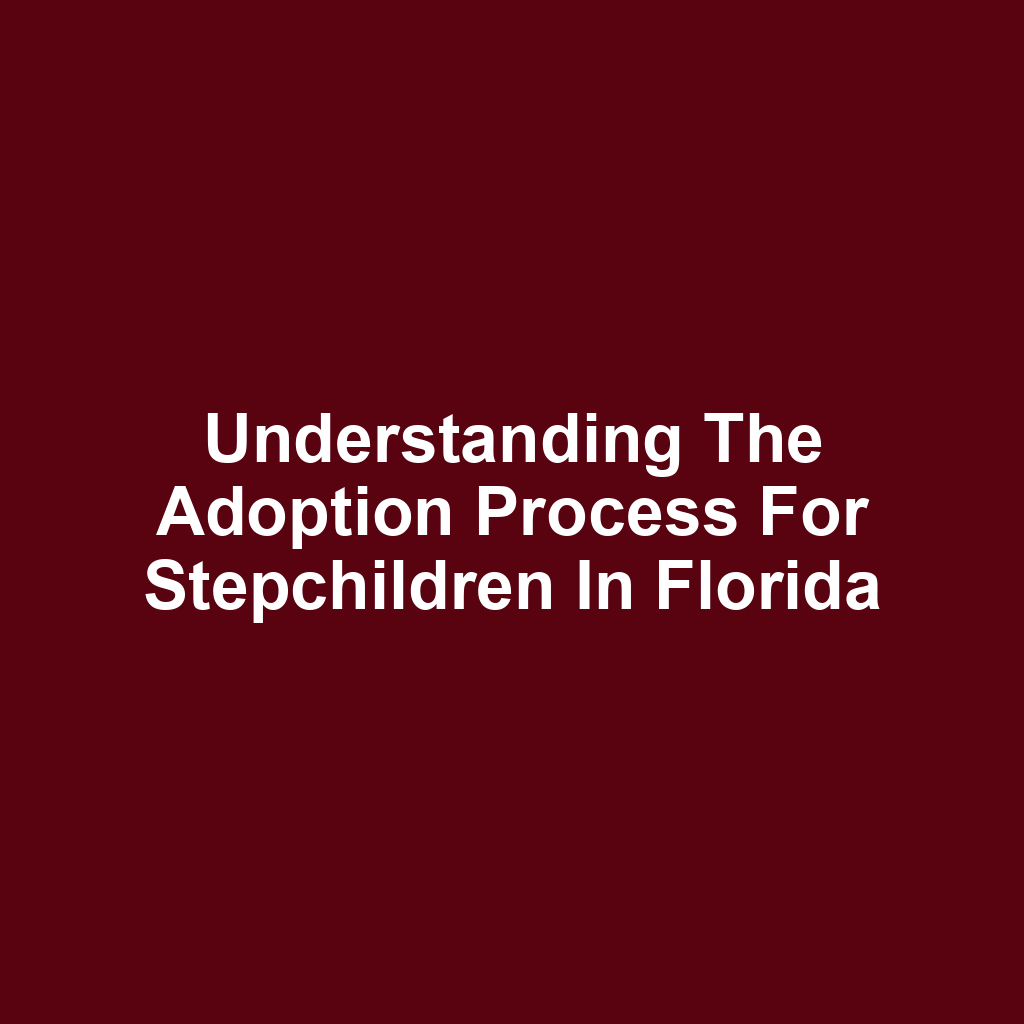 Understanding the Adoption Process for Stepchildren in Florida