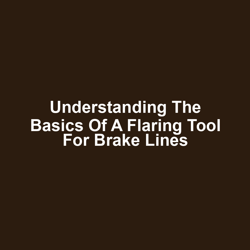 Understanding the Basics of a Flaring Tool for Brake Lines
