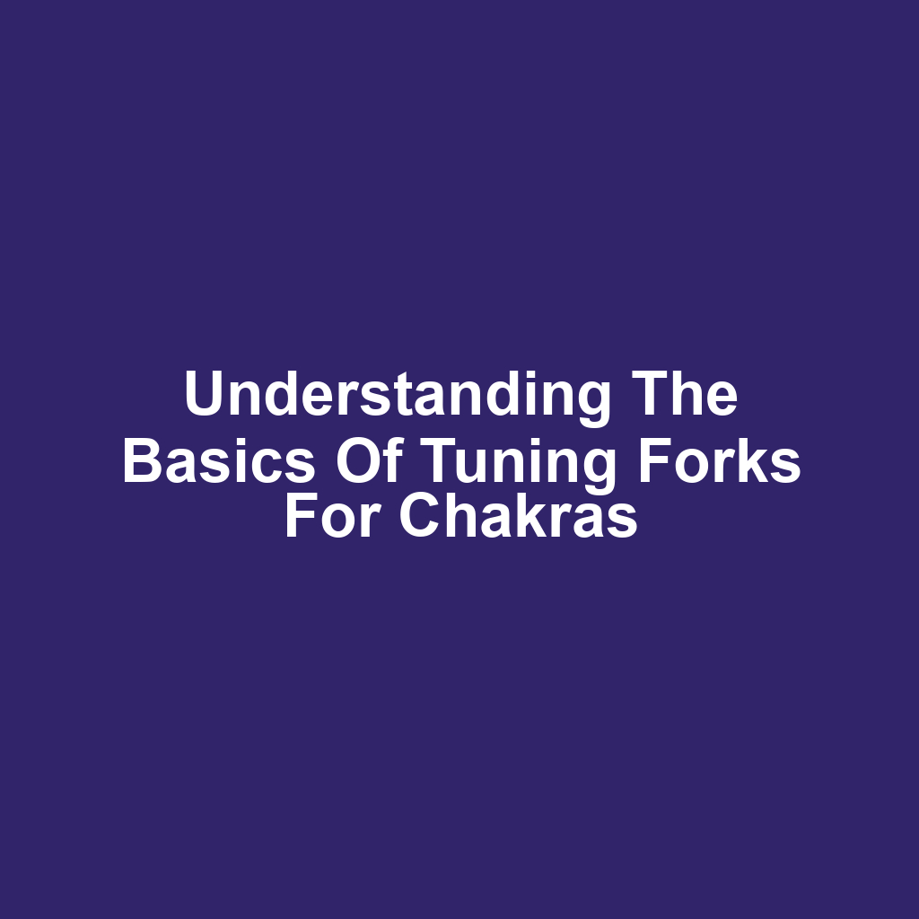 Understanding the Basics of Tuning Forks for Chakras