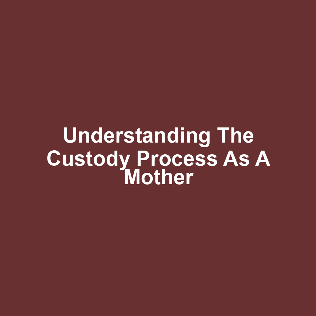 Understanding the Custody Process as a Mother