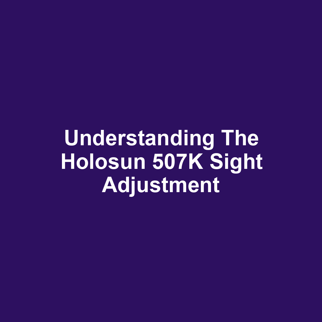 Understanding the Holosun 507K Sight Adjustment