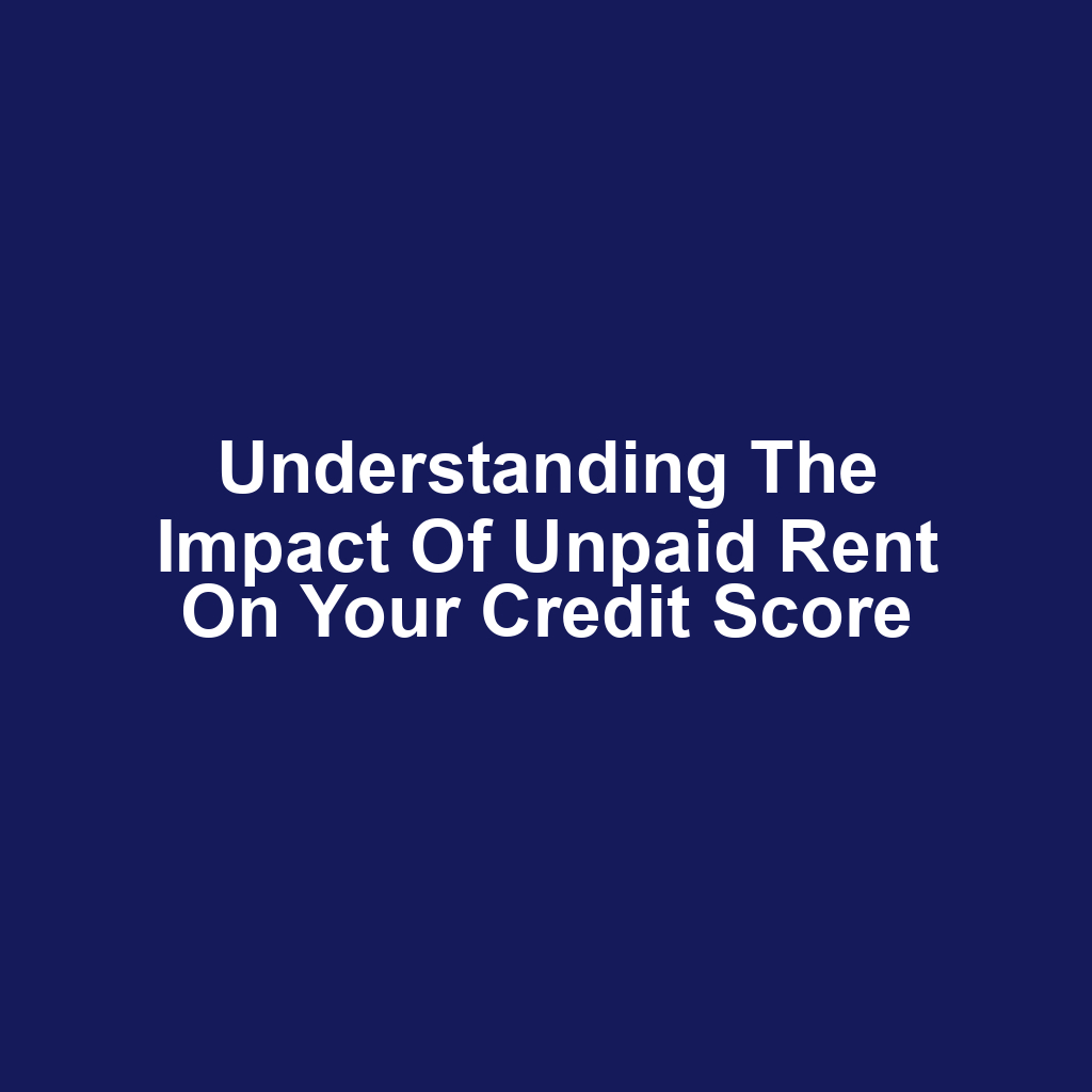 Understanding the Impact of Unpaid Rent on Your Credit Score
