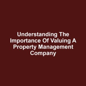 Understanding the Importance of Valuing a Property Management Company