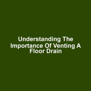 Understanding the Importance of Venting a Floor Drain