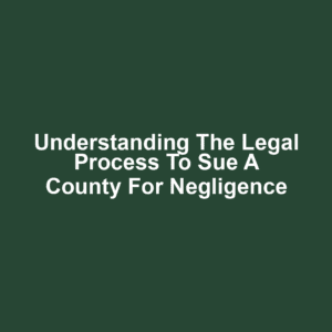 Understanding the Legal Process to Sue a County for Negligence