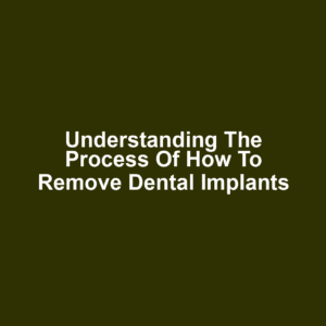 Understanding the Process of How to Remove Dental Implants