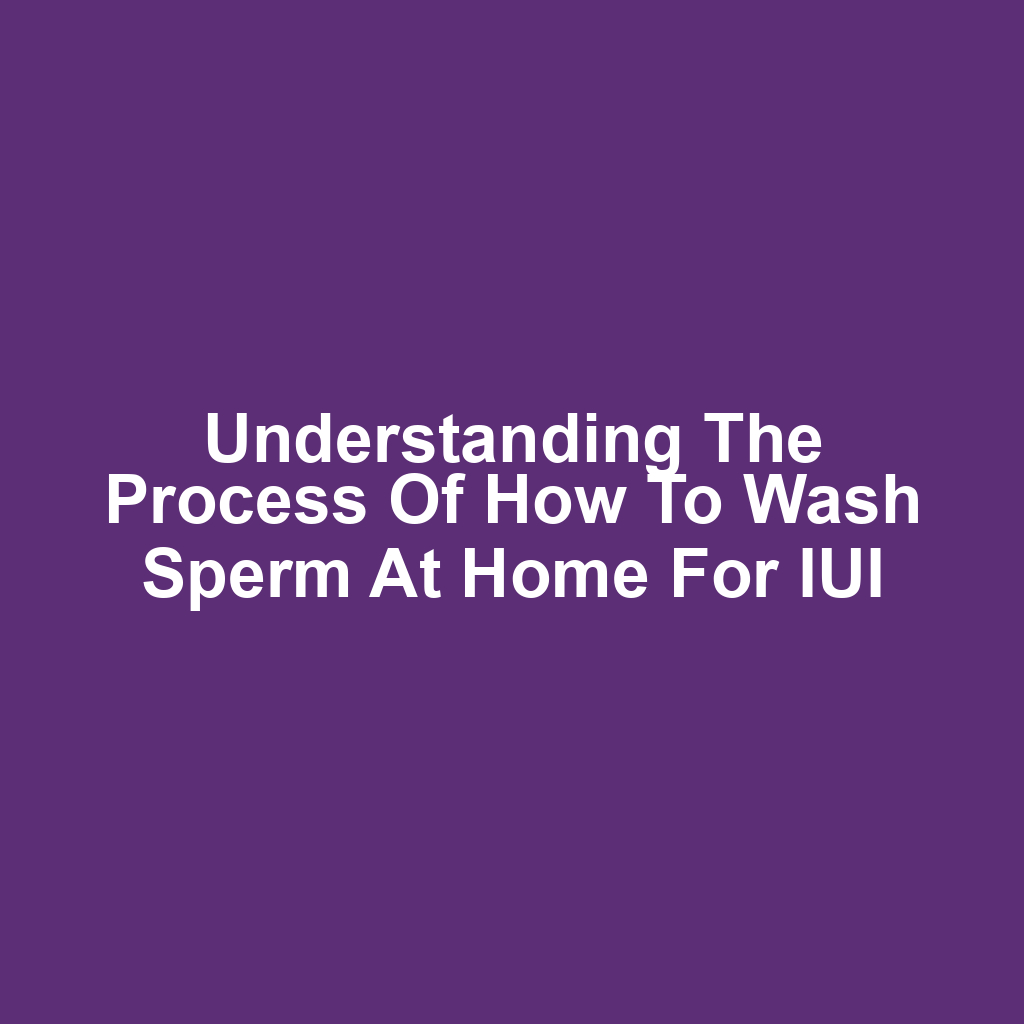 Understanding the Process of How to Wash Sperm at Home for IUI