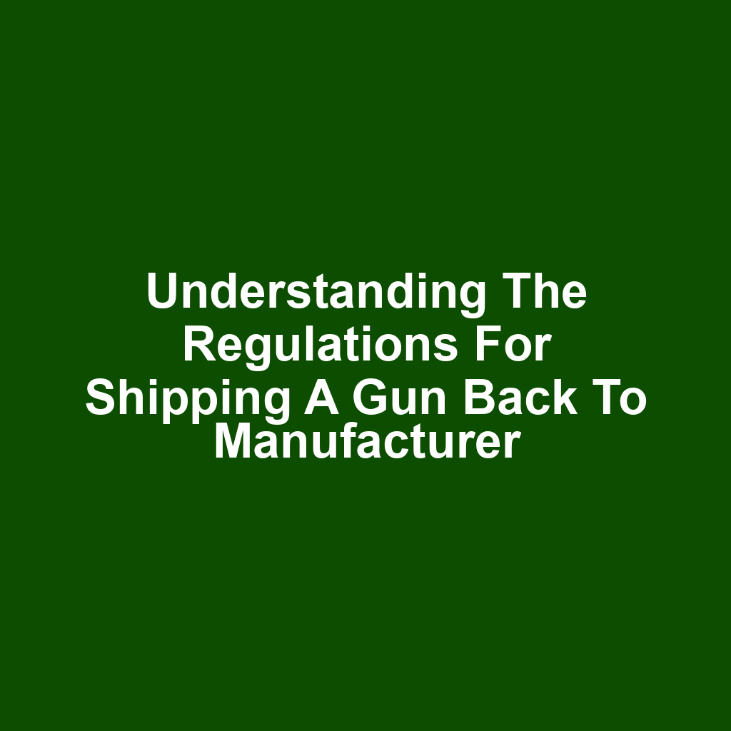 Understanding the Regulations for Shipping a Gun Back to Manufacturer
