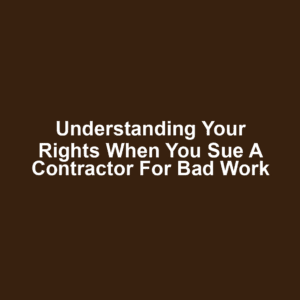 Understanding Your Rights When You Sue a Contractor for Bad Work