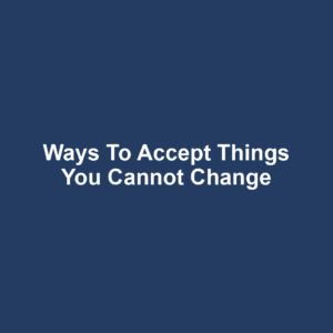 Ways to Accept Things You Cannot Change