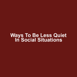 Ways to Be Less Quiet in Social Situations