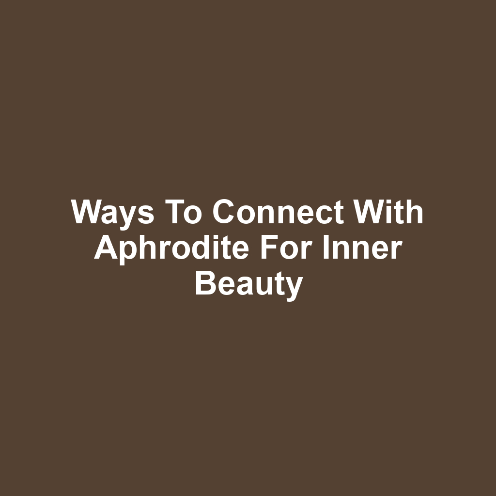 Ways to connect with aphrodite for inner beauty
