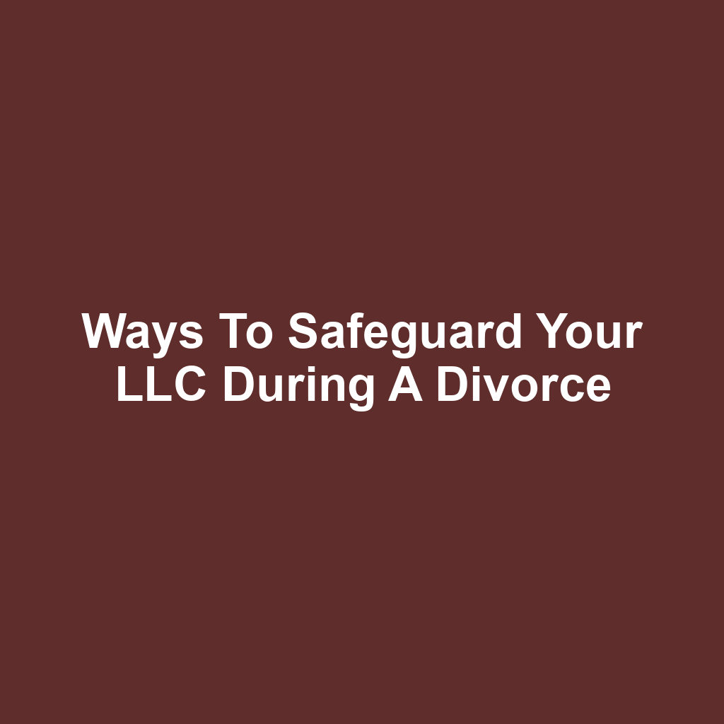 Ways to Safeguard Your LLC During a Divorce