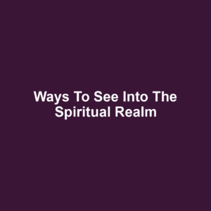 Ways to See Into the Spiritual Realm