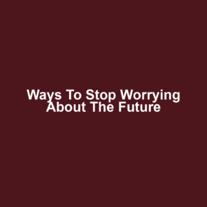 Ways to Stop Worrying About the Future