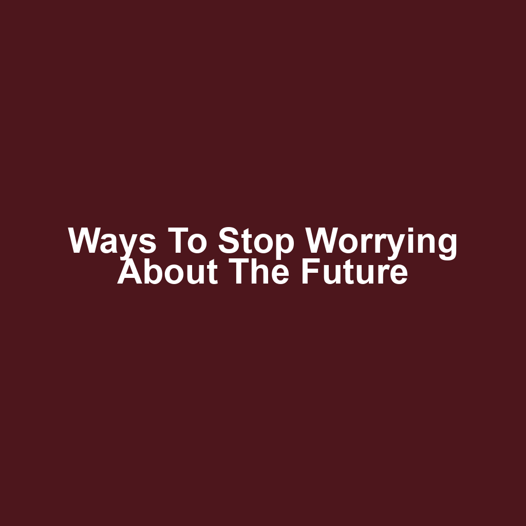 Ways to Stop Worrying About the Future