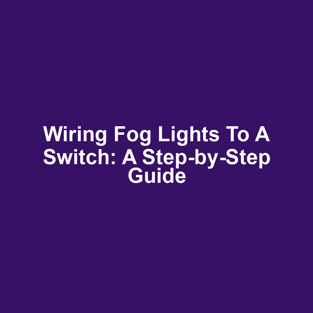 Wiring Fog Lights to a Switch: A Step-by-Step Guide