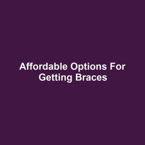 Affordable Options for Getting Braces