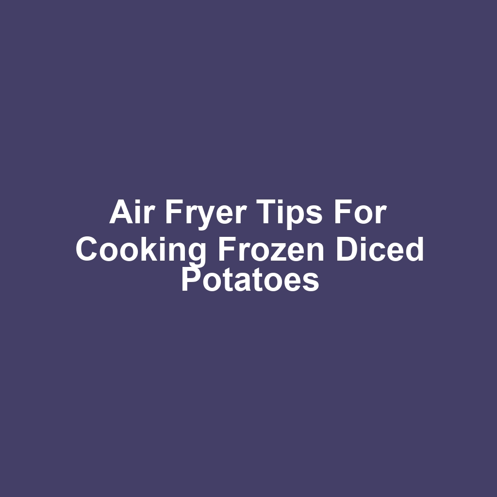 Air Fryer Tips for Cooking Frozen Diced Potatoes