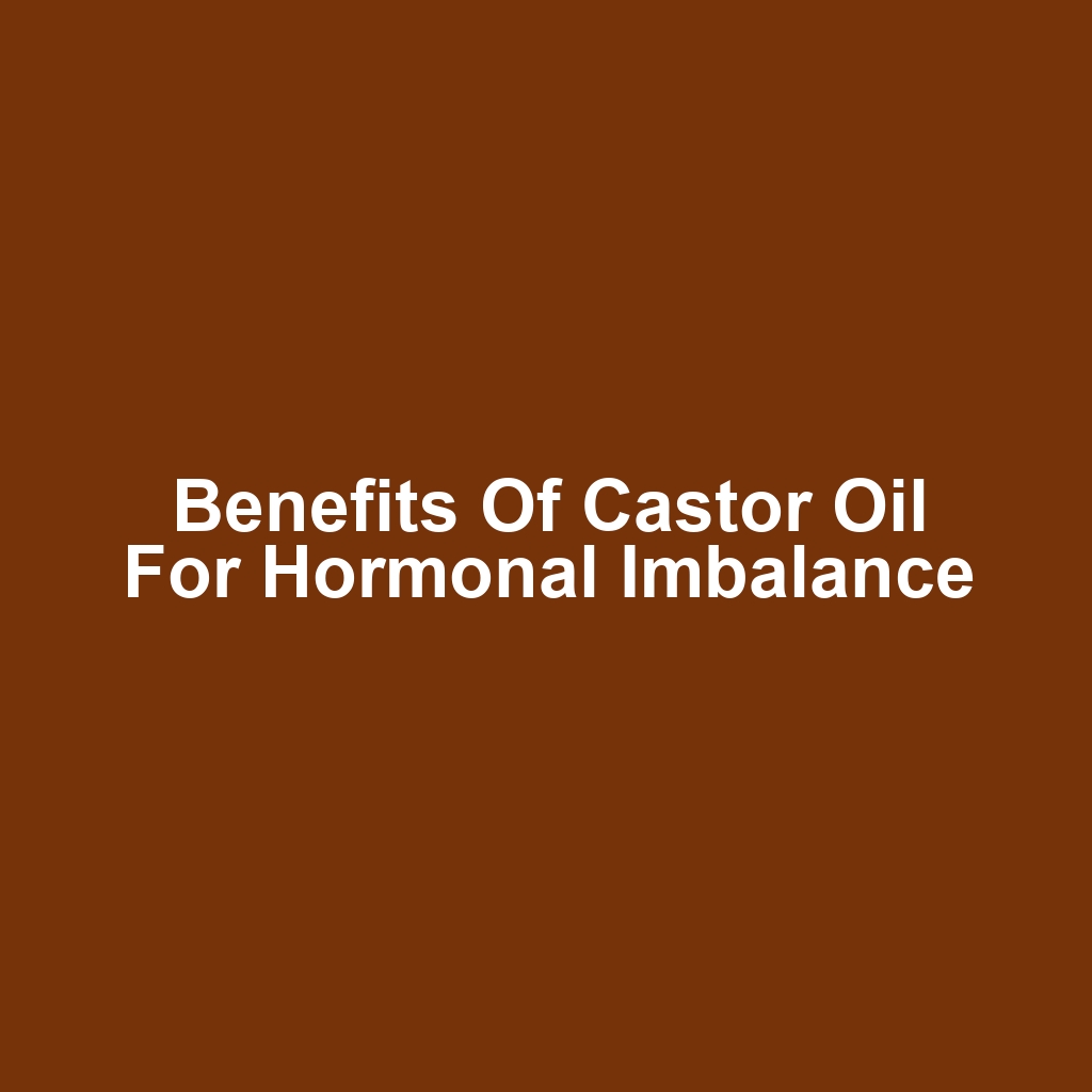 Benefits of Castor Oil for Hormonal Imbalance