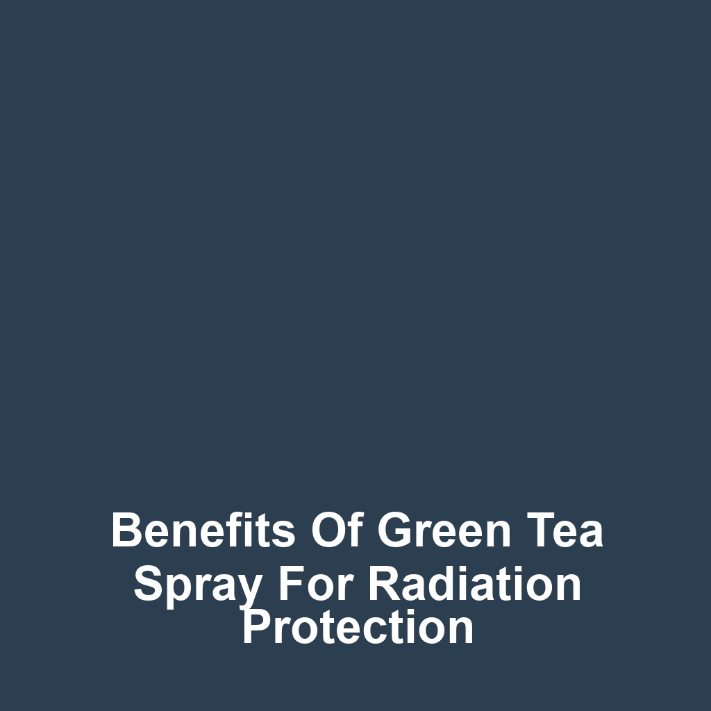 Benefits of Green Tea Spray for Radiation Protection