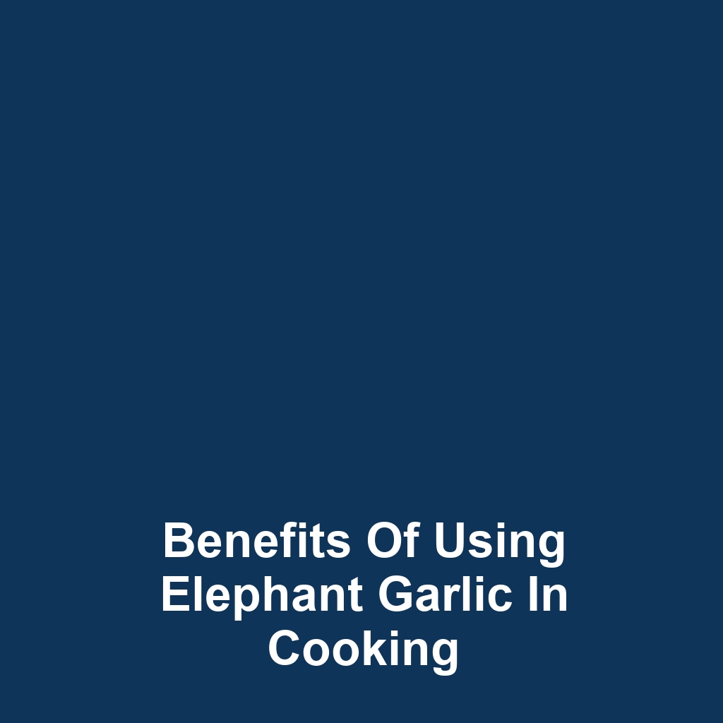 Benefits of Using Elephant Garlic in Cooking