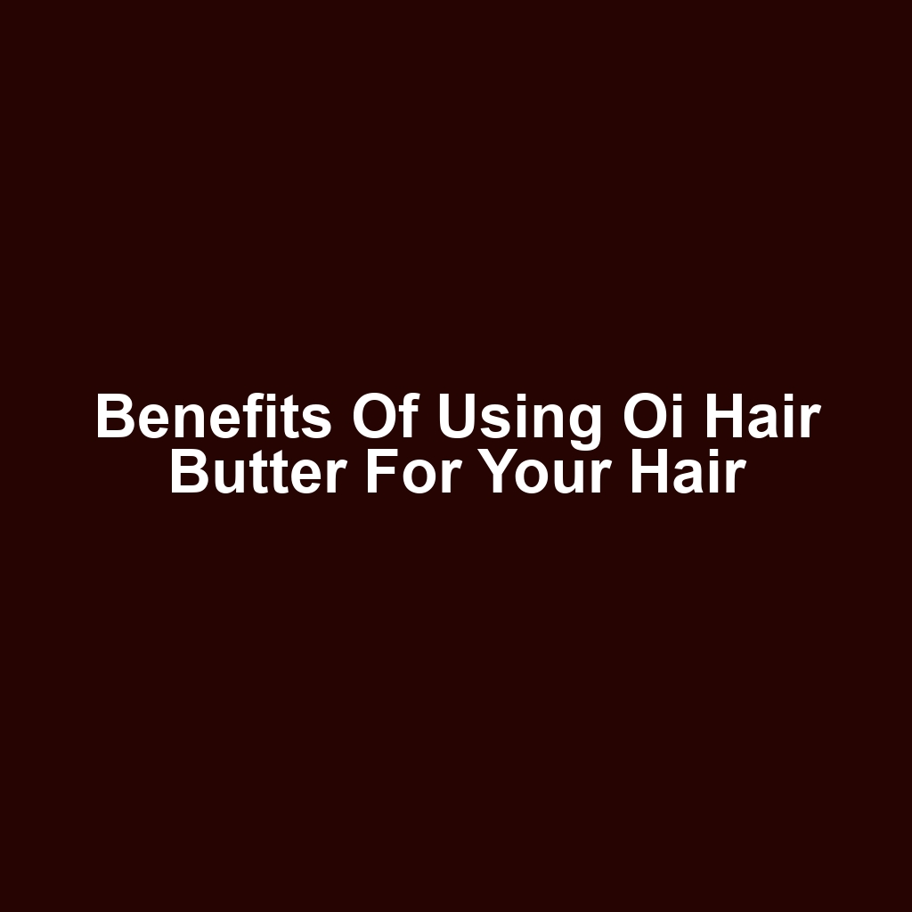 Benefits of Using Oi Hair Butter for Your Hair