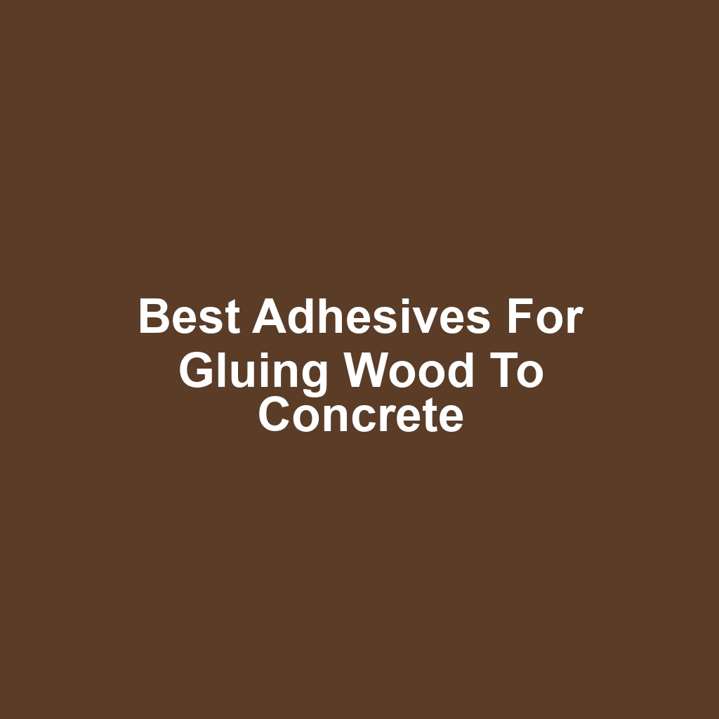 Best Adhesives for Gluing Wood to Concrete