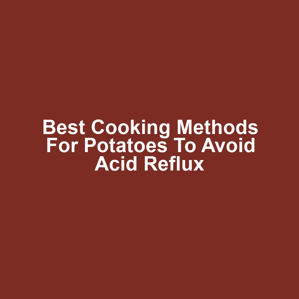 Best Cooking Methods for Potatoes to Avoid Acid Reflux