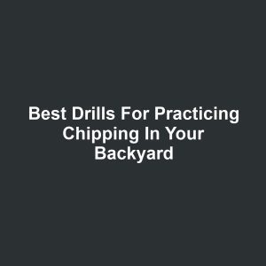 Best Drills for Practicing Chipping in Your Backyard