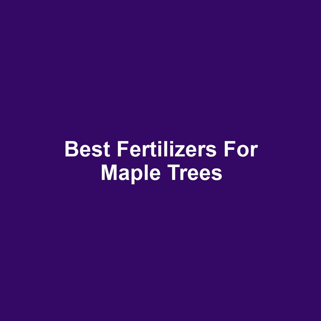 Best Fertilizers for Maple Trees