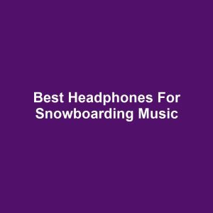 Best Headphones for Snowboarding Music