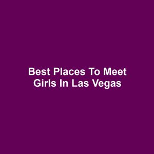 Best Places to Meet Girls in Las Vegas