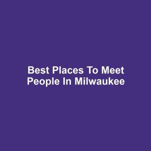 Best Places to Meet People in Milwaukee