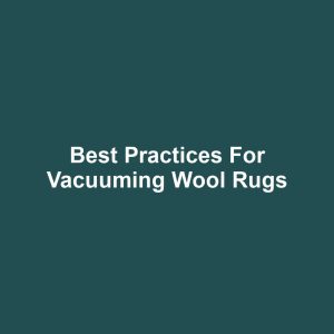 Best Practices for Vacuuming Wool Rugs