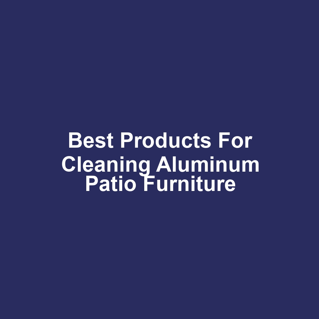 Best Products for Cleaning Aluminum Patio Furniture